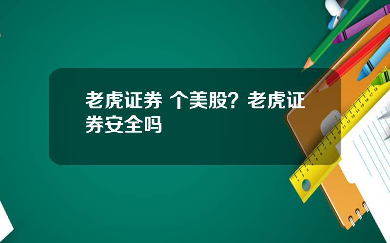 老虎证券 个美股？老虎证券安全吗